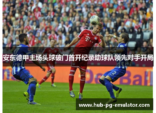 安东德甲主场头球破门首开纪录助球队领先对手开局