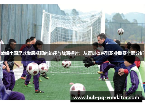 破解中国足球发展瓶颈的路径与战略探讨：从青训体系到职业联赛全面分析