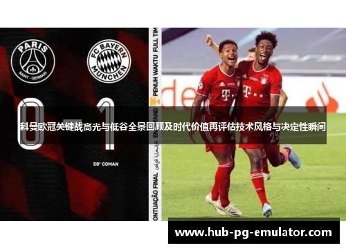 科曼欧冠关键战高光与低谷全景回顾及时代价值再评估技术风格与决定性瞬间