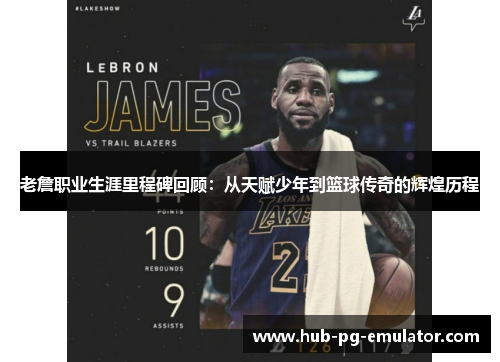 老詹职业生涯里程碑回顾:从天赋少年到篮球传奇的辉煌历程 老詹职业生涯里程碑回顾:从天赋少年到篮球传奇的辉煌历程
