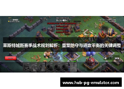 莱斯特城新赛季战术规划解析:重塑防守与进攻平衡的关键调整 莱斯特城新赛季战术规划解析:重塑防守与进攻平衡的关键调整