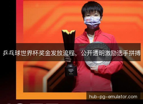 乒乓球世界杯奖金发放流程，公开透明激励选手拼搏