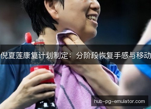 倪夏莲康复计划制定：分阶段恢复手感与移动