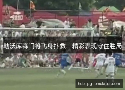 勒沃库森门将飞身扑救,精彩表现守住胜局 勒沃库森门将飞身扑救,精彩表现守住胜局