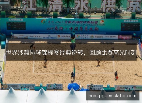 世界沙滩排球锦标赛经典逆转，回顾比赛高光时刻