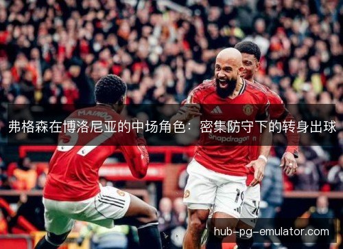 弗格森在博洛尼亚的中场角色：密集防守下的转身出球